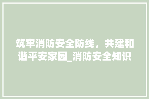 筑牢消防安全防线，共建和谐平安家园_消防安全知识宣传栏内容