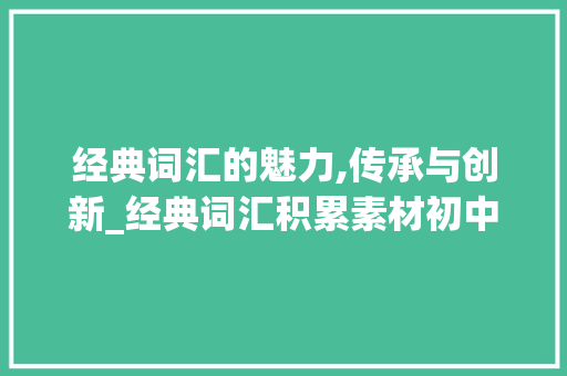 经典词汇的魅力,传承与创新_经典词汇积累素材初中版