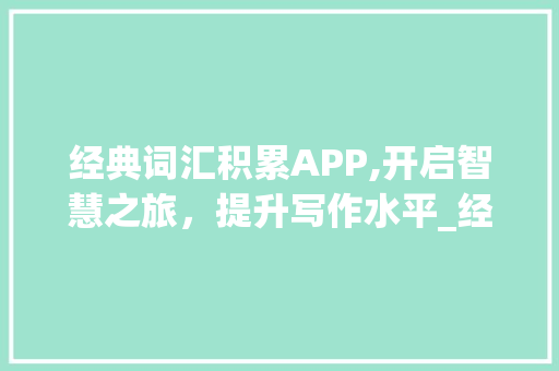 经典词汇积累APP,开启智慧之旅，提升写作水平_经典词汇积累作文素材app