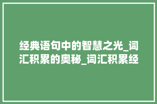 经典语句中的智慧之光_词汇积累的奥秘_词汇积累经典语句