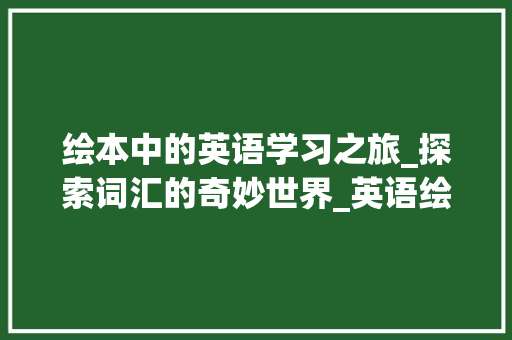 绘本中的英语学习之旅_探索词汇的奇妙世界_英语绘本积累的词汇