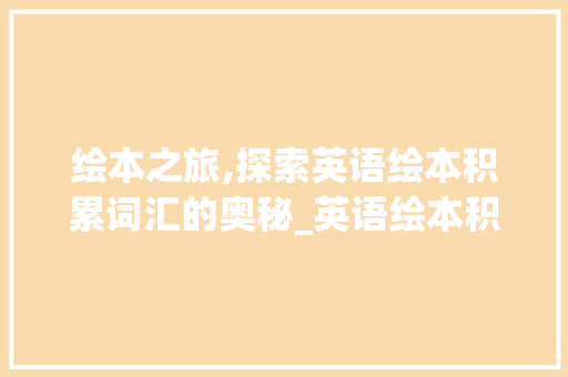 绘本之旅,探索英语绘本积累词汇的奥秘_英语绘本积累词汇怎么写