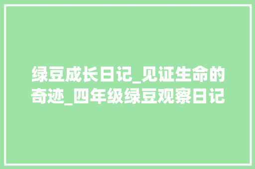 绿豆成长日记_见证生命的奇迹_四年级绿豆观察日记作文400字