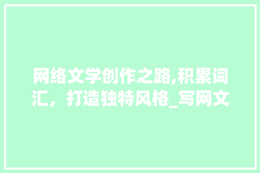 网络文学创作之路,积累词汇，打造独特风格_写网文的积累词汇大全集 简历模板