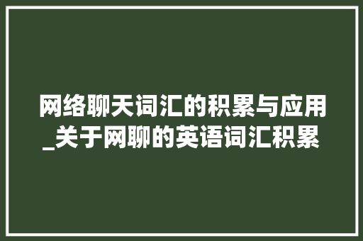 网络聊天词汇的积累与应用_关于网聊的英语词汇积累