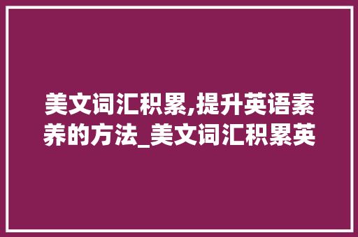 美文词汇积累,提升英语素养的方法_美文词汇积累英语怎么说