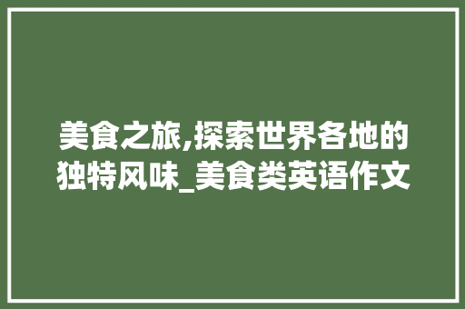 美食之旅,探索世界各地的独特风味_美食类英语作文词汇积累