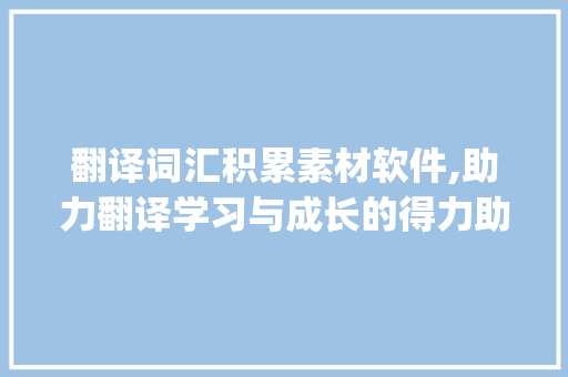 翻译词汇积累素材软件,助力翻译学习与成长的得力助手_翻译词汇积累素材软件
