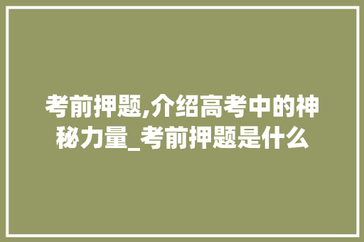 考前押题,介绍高考中的神秘力量_考前押题是什么