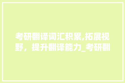考研翻译词汇积累,拓展视野，提升翻译能力_考研翻译词汇积累