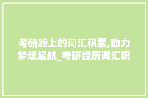 考研路上的词汇积累,助力梦想起航_考研经历词汇积累