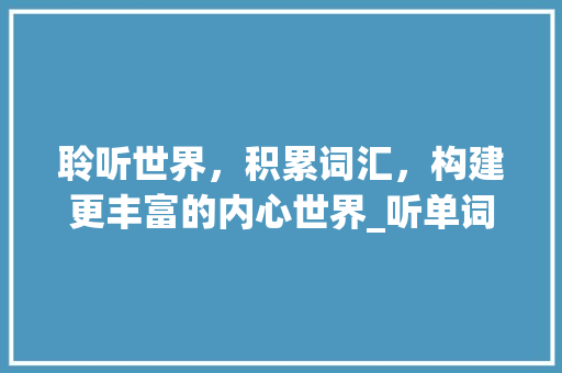 聆听世界，积累词汇，构建更丰富的内心世界_听单词积累词汇