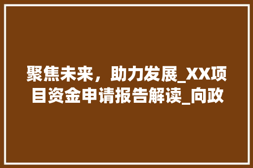 聚焦未来，助力发展_XX项目资金申请报告解读_向政府申请项目资金申请报告 简历模板