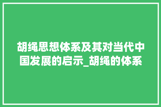 胡绳思想体系及其对当代中国发展的启示_胡绳的体系 简历模板