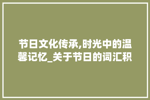 节日文化传承,时光中的温馨记忆_关于节日的词汇积累