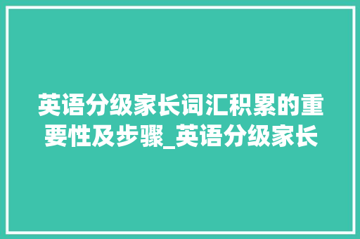 英语分级家长词汇积累的重要性及步骤_英语分级家长积累词汇