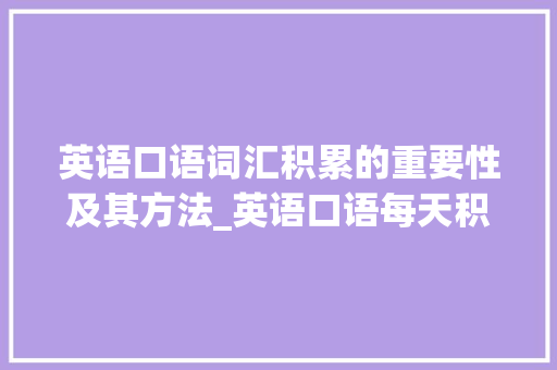 英语口语词汇积累的重要性及其方法_英语口语每天积累词汇