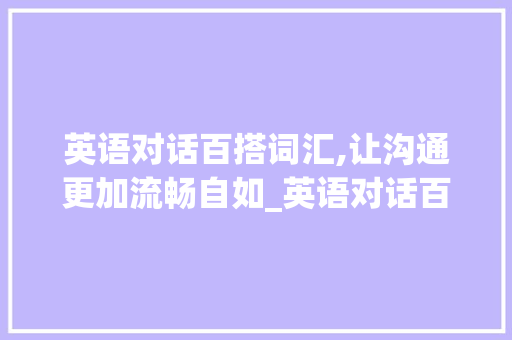 英语对话百搭词汇,让沟通更加流畅自如_英语对话百搭词汇积累