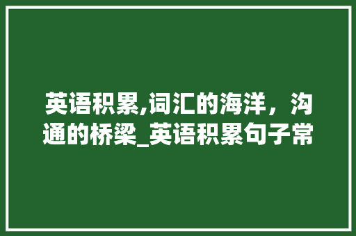英语积累,词汇的海洋，沟通的桥梁_英语积累句子常考词汇