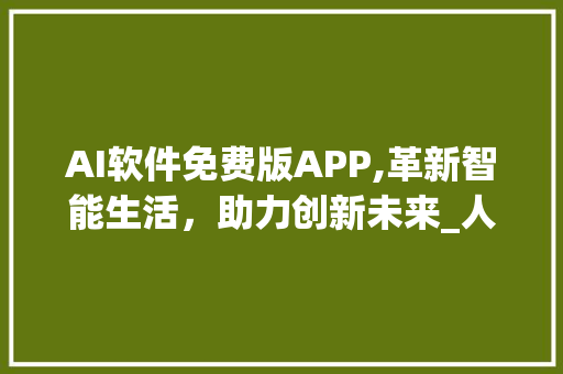 AI软件免费版APP,革新智能生活，助力创新未来_人工智能ai软件免费版app 简历模板