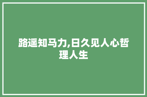 路遥知马力,日久见人心哲理人生 范文赏析