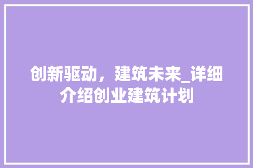 创新驱动，建筑未来_详细介绍创业建筑计划