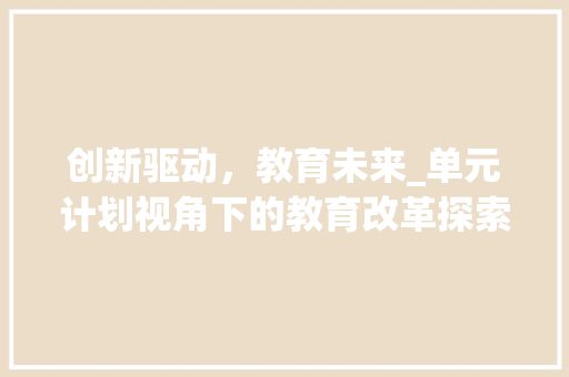 创新驱动，教育未来_单元计划视角下的教育改革探索