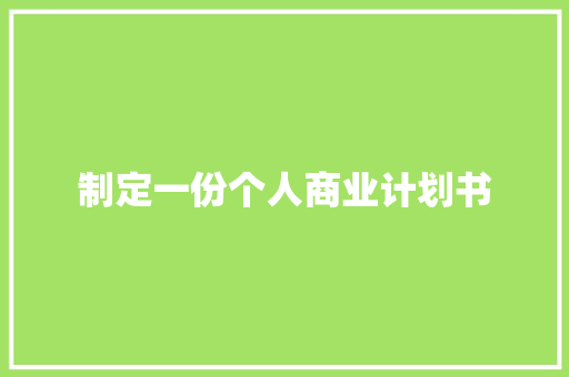 制定一份个人商业计划书 写作社区