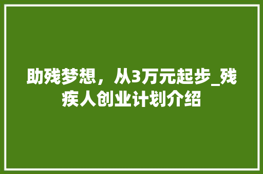助残梦想，从3万元起步_残疾人创业计划介绍