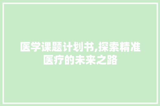 医学课题计划书,探索精准医疗的未来之路