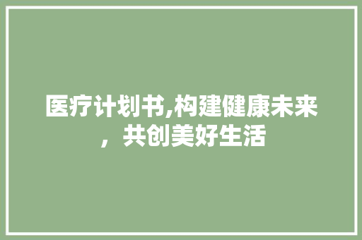 医疗计划书,构建健康未来，共创美好生活 商业文案