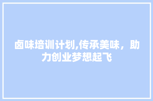 卤味培训计划,传承美味，助力创业梦想起飞
