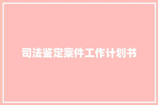 司法鉴定案件工作计划书