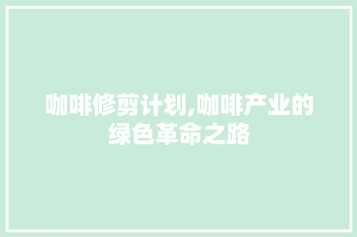 咖啡修剪计划,咖啡产业的绿色革命之路