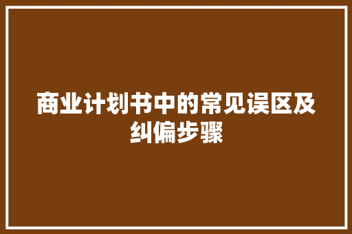 商业计划书中的常见误区及纠偏步骤