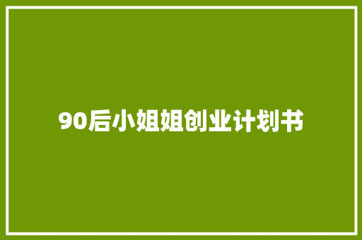90后小姐姐创业计划书 写作社区