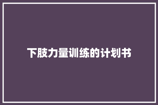 下肢力量训练的计划书 写作社区