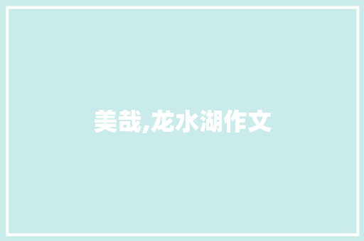 美哉,龙水湖作文 词汇积累