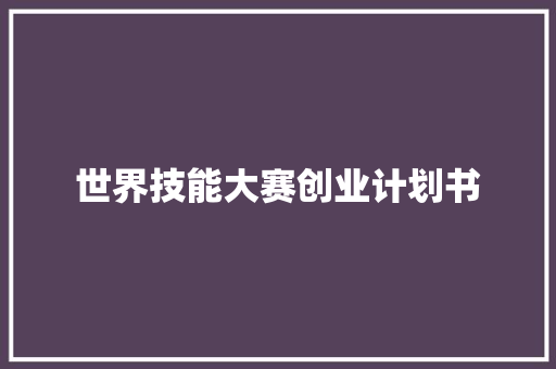 世界技能大赛创业计划书
