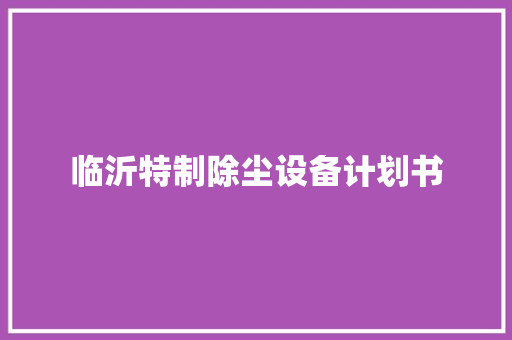 临沂特制除尘设备计划书