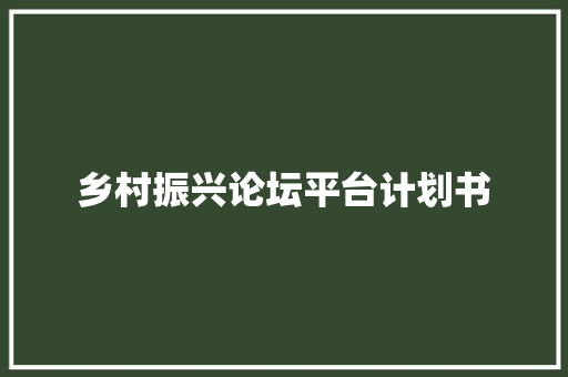 乡村振兴论坛平台计划书