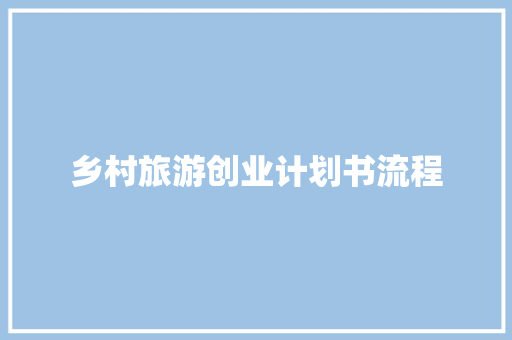 乡村旅游创业计划书流程