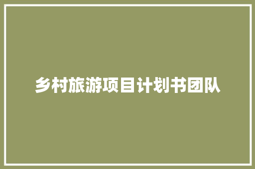 乡村旅游项目计划书团队
