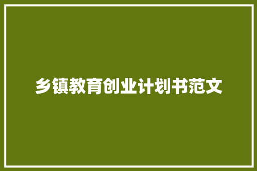 乡镇教育创业计划书范文 写作素材