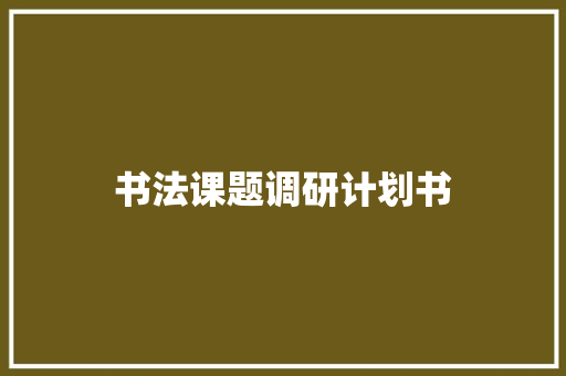 书法课题调研计划书 写作素材