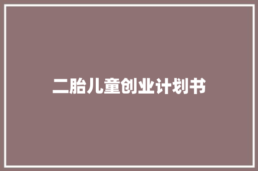 二胎儿童创业计划书 范文赏析