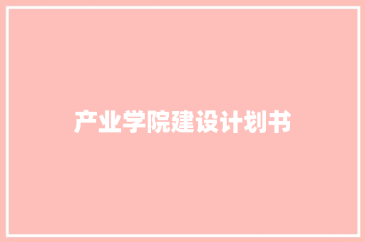 产业学院建设计划书 写作素材