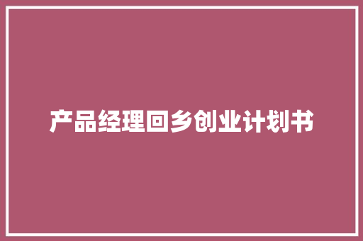 产品经理回乡创业计划书