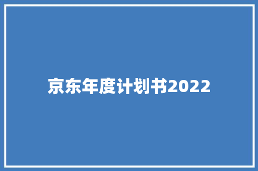 京东年度计划书2022 写作素材