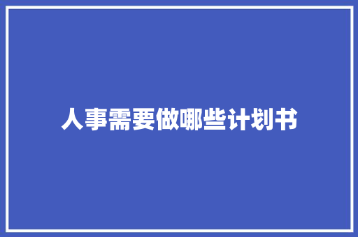 人事需要做哪些计划书 商业文案